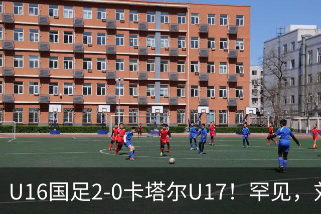 U16国足2-0卡塔尔U17！罕见，刘宇洋1v5+连过3人引惊呼：球王附体